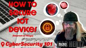 CyberSecurity 101:  How to Secure IoT Devices (Internet of Things)