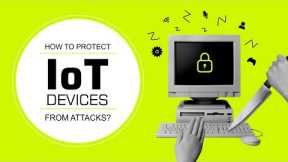How to Protect IoT Devices from Attacks?