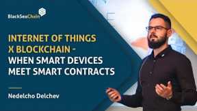 Nedelcho Delchev - IoT x Blockchain - When Smart Devices Meet Smart Contracts | BlackSeaChain 2022
