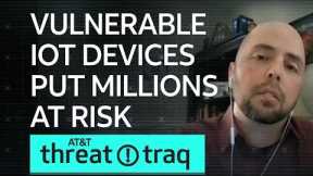 Vulnerable IoT Devices Put Millions at Risk| AT&T ThreatTraq