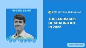 The Landscape of Scaling IoT in 2022 | DevicePilot's Pilgrim Beart | E227