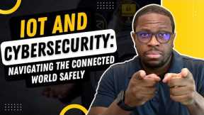 IoT and Cybersecurity: Navigating the Connected World Safely