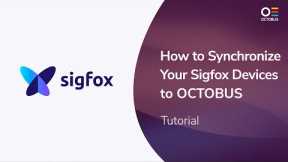 How to Synchronize Your Sigfox Devices to OCTOBUS  - the SaaS IoT Platform