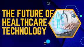 The Future Of Healthcare Technology | Medical Technology