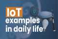 IoT Examples In Daily Life | IoT