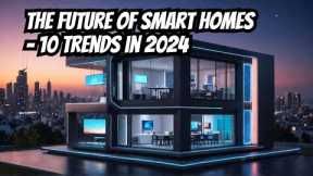 The Future of Smart Homes - 10 Trends in 2024 #homeautomation #home