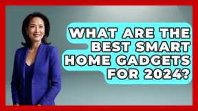 What Are the Best Smart Home Gadgets for 2024? - Talking Tech Trends