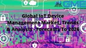 Global IoT Device Management Market, Trends & Analysis - Forecasts To 2026