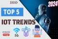 Top 5 IoT Technology Trends in 2024