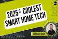 2025's Coolest Smart Home Tech