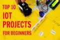 Top 10 IoT Projects for Beginners |