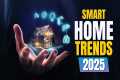 Top 10 Smart Home Trends for 2025