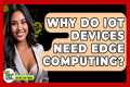 Why Do IoT Devices Need Edge