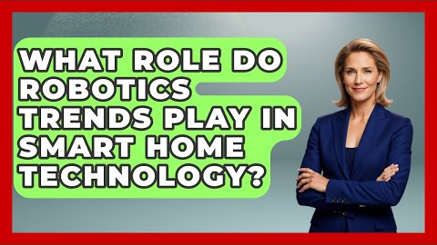 What Role Do Robotics Trends Play in Smart Home Technology? - Test