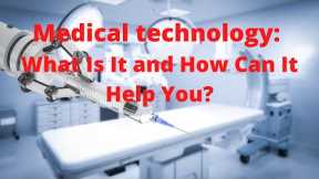 Medical Technology: What Is It and How Can It Help You